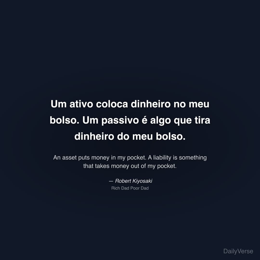 "Um ativo coloca dinheiro no meu bolso. Um passivo é algo que tira dinheiro do meu bolso." — Robert Kiyosaki
