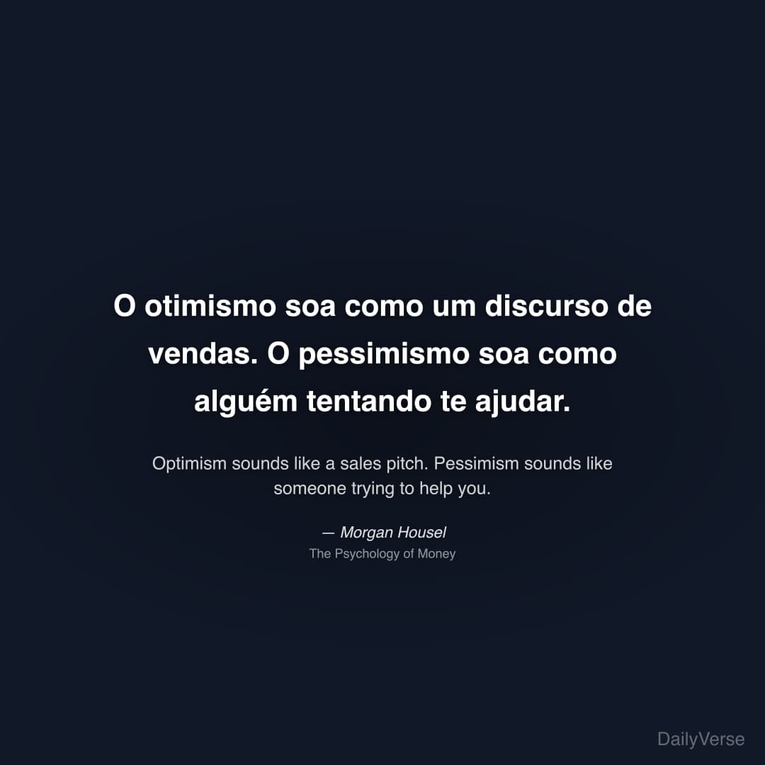 "O otimismo soa como um discurso de vendas. O pessimismo soa como alguém tentando te ajudar." — Morgan Housel