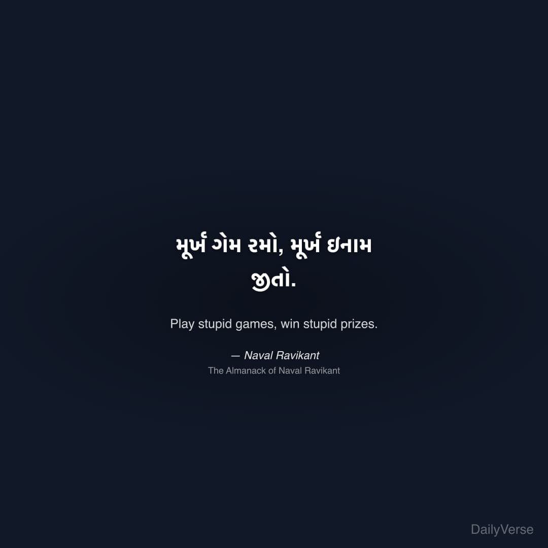 "મૂર્ખ ગેમ રમો, મૂર્ખ ઇનામ જીતો." — Naval Ravikant