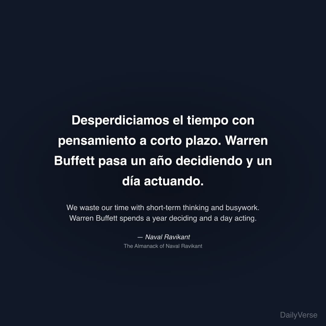 "Desperdiciamos el tiempo con pensamiento a corto plazo. Warren Buffett pasa un año decidiendo y un día actuando." — Naval Ravikant