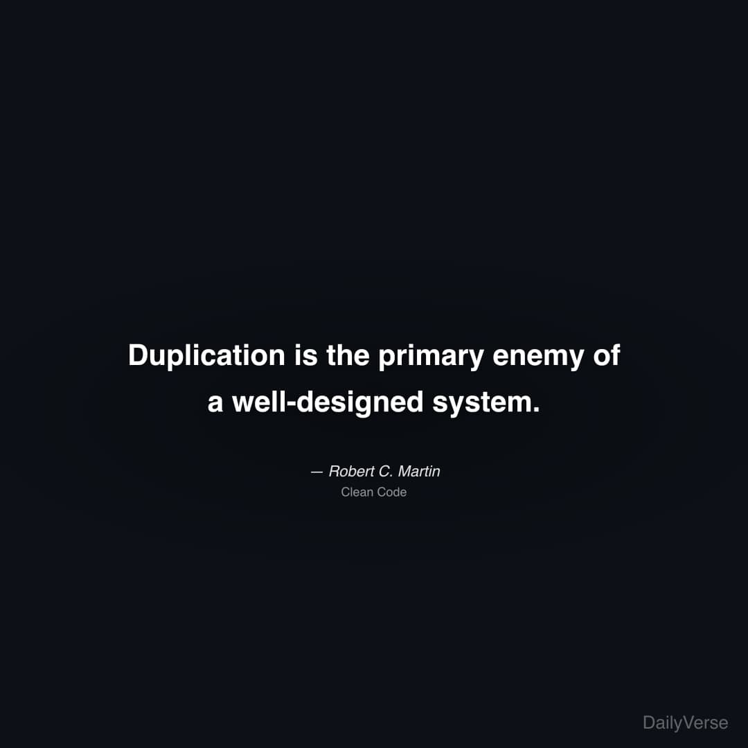 "Duplication is the primary enemy of a well-designed system." — Robert C. Martin