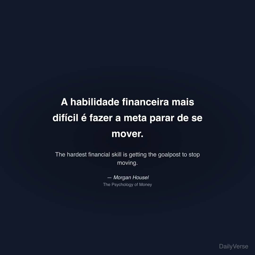 "A habilidade financeira mais difícil é fazer a meta parar de se mover." — Morgan Housel