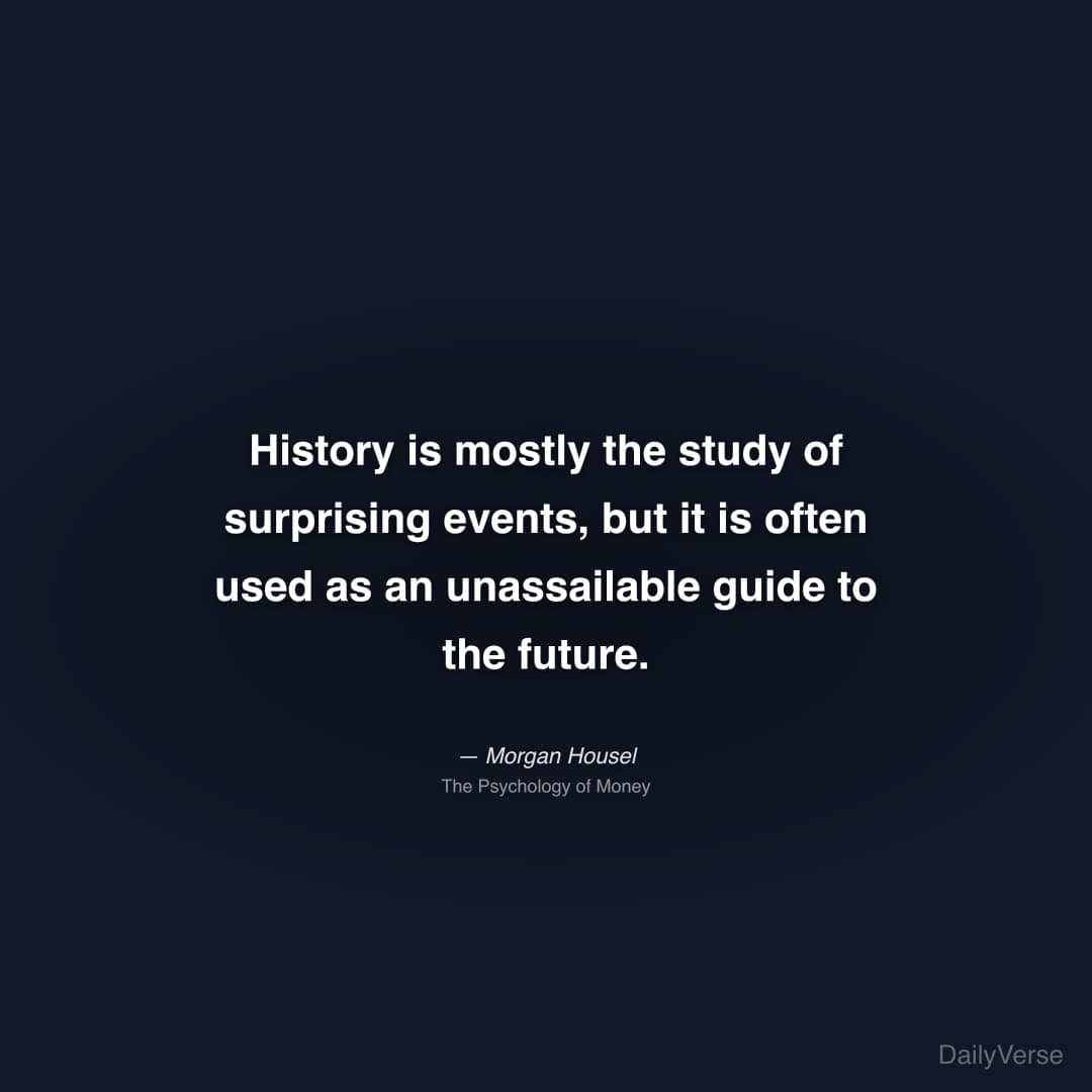 "History is mostly the study of surprising events, but it is often used as an unassailable guide to the future." — Morgan Housel