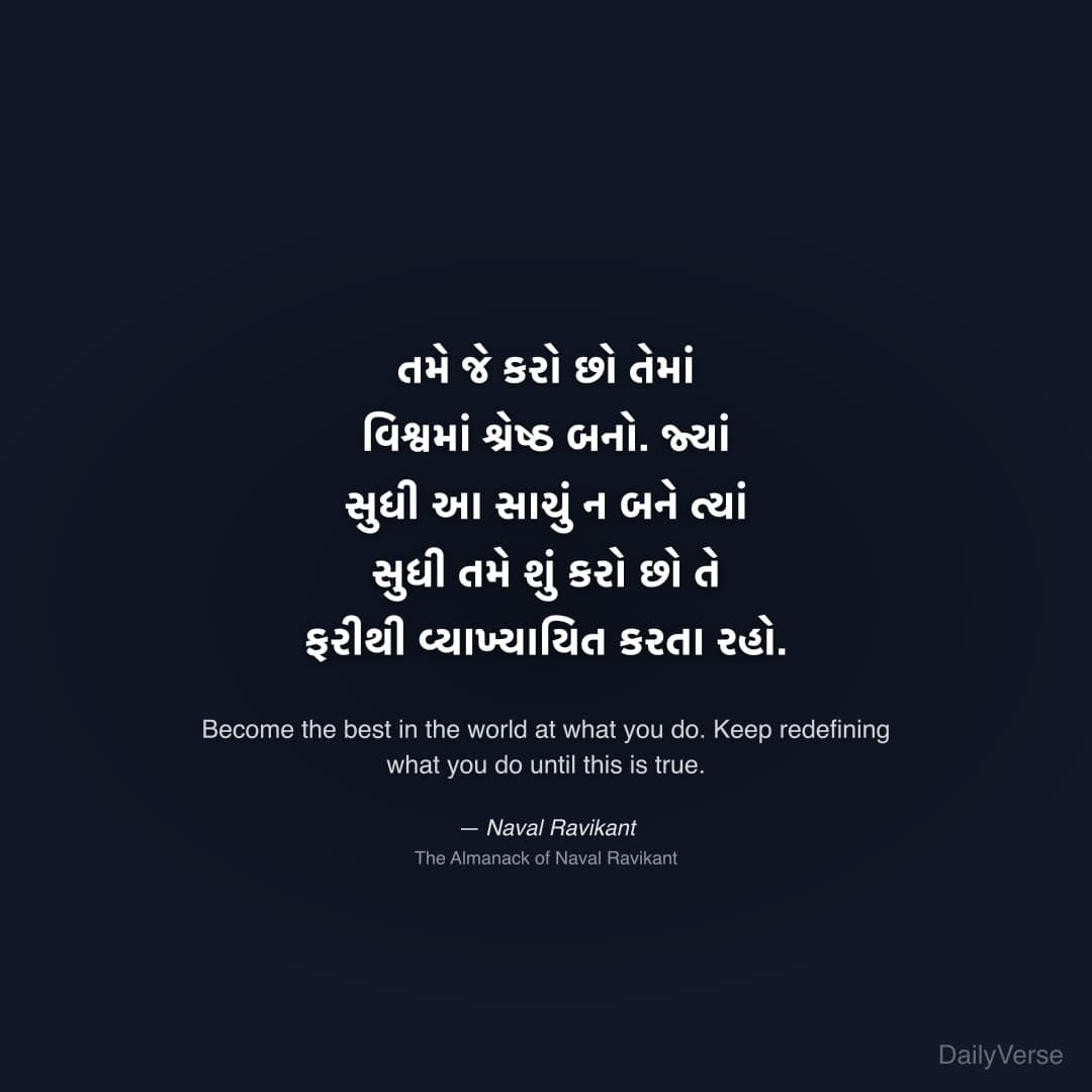 "તમે જે કરો છો તેમાં વિશ્વમાં શ્રેષ્ઠ બનો. જ્યાં સુધી આ સાચું ન બને ત્યાં સુધી તમે શું કરો છો તે ફરીથી વ્યાખ્યાયિત કરતા રહો." — Naval Ravikant