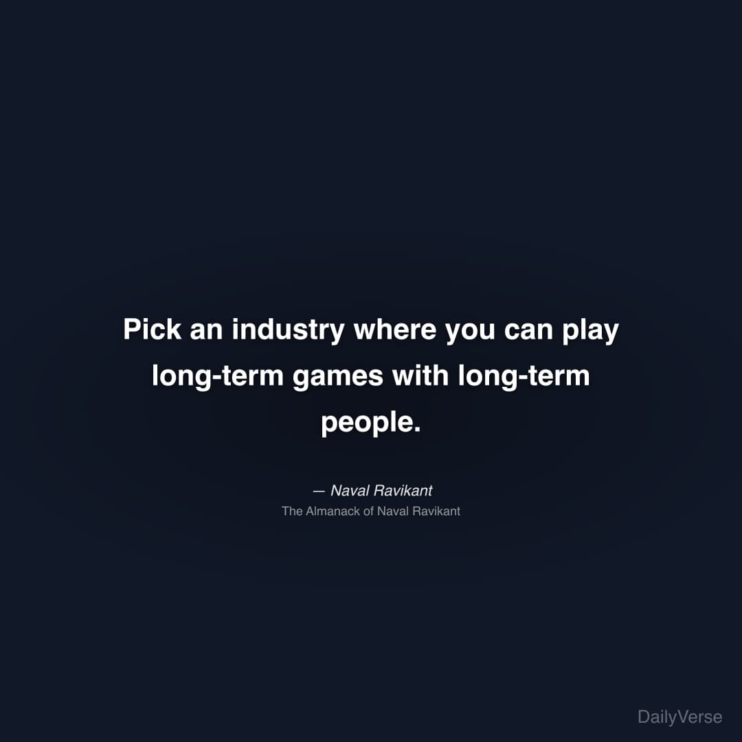 "Pick an industry where you can play long-term games with long-term people." — Naval Ravikant