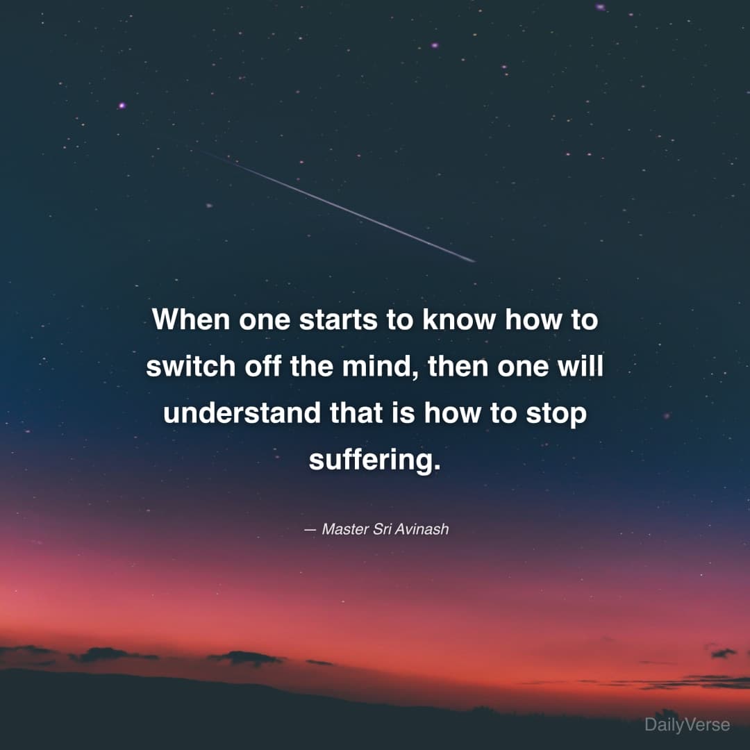 "When one starts to know how to switch off the mind, then one will understand that is how to stop suffering." — Master Sri Avinash