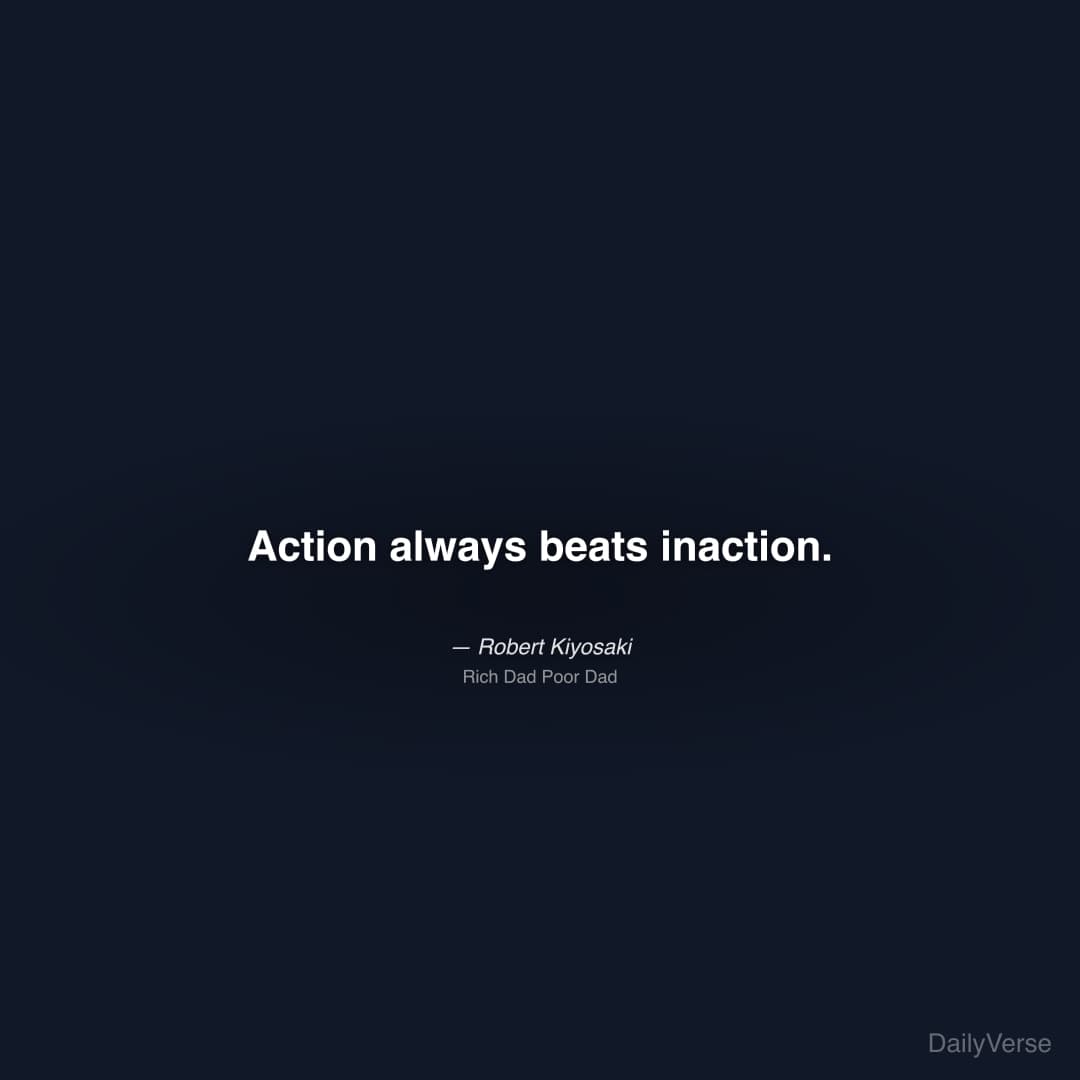 "Action always beats inaction." — Robert Kiyosaki