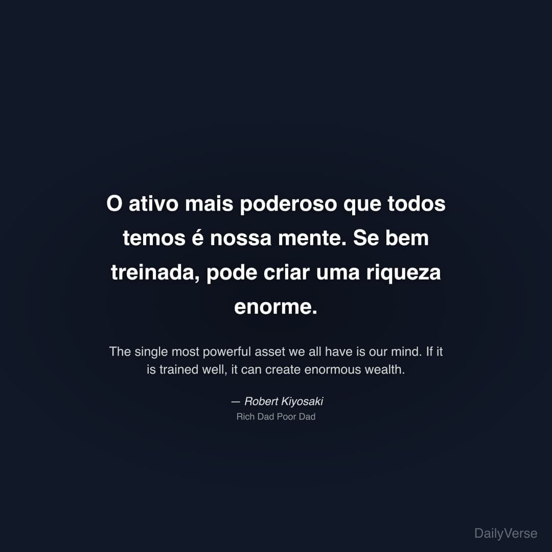 "O ativo mais poderoso que todos temos é nossa mente. Se bem treinada, pode criar uma riqueza enorme." — Robert Kiyosaki