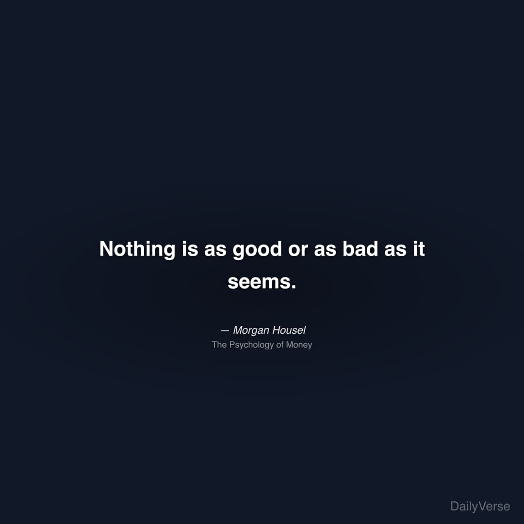 "Nothing is as good or as bad as it seems." — Morgan Housel