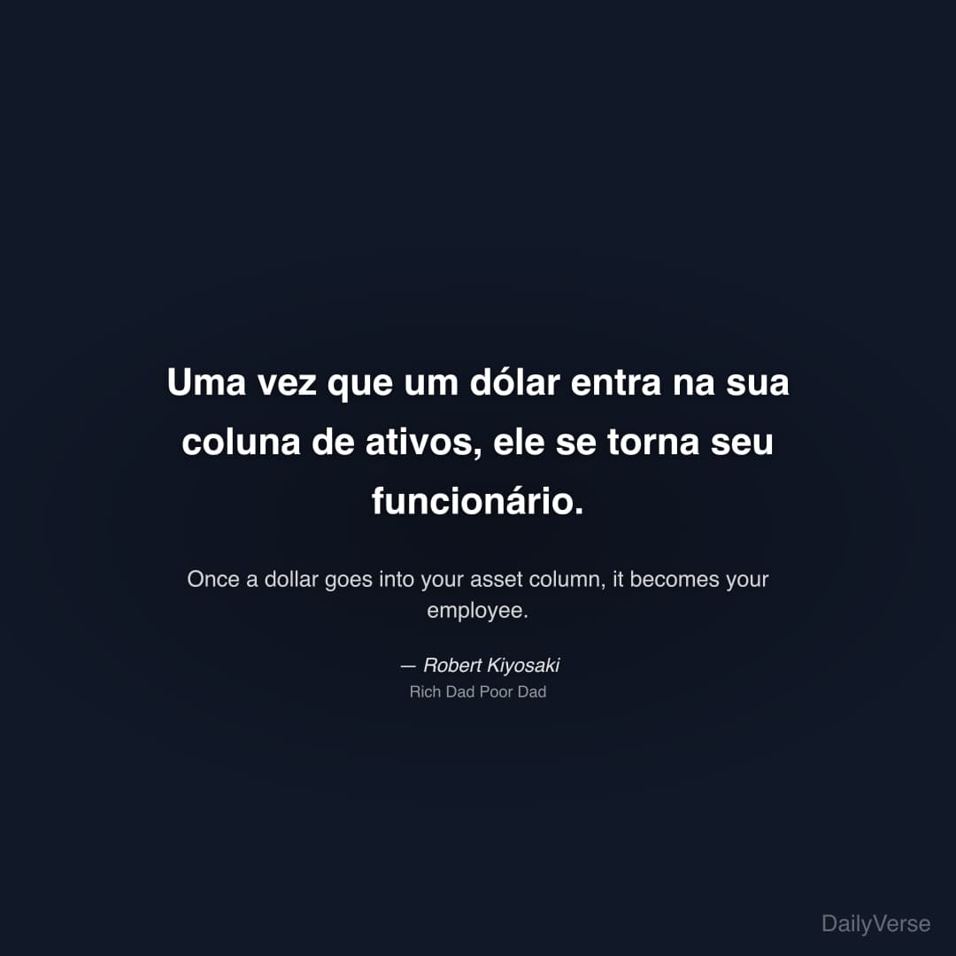 "Uma vez que um dólar entra na sua coluna de ativos, ele se torna seu funcionário." — Robert Kiyosaki