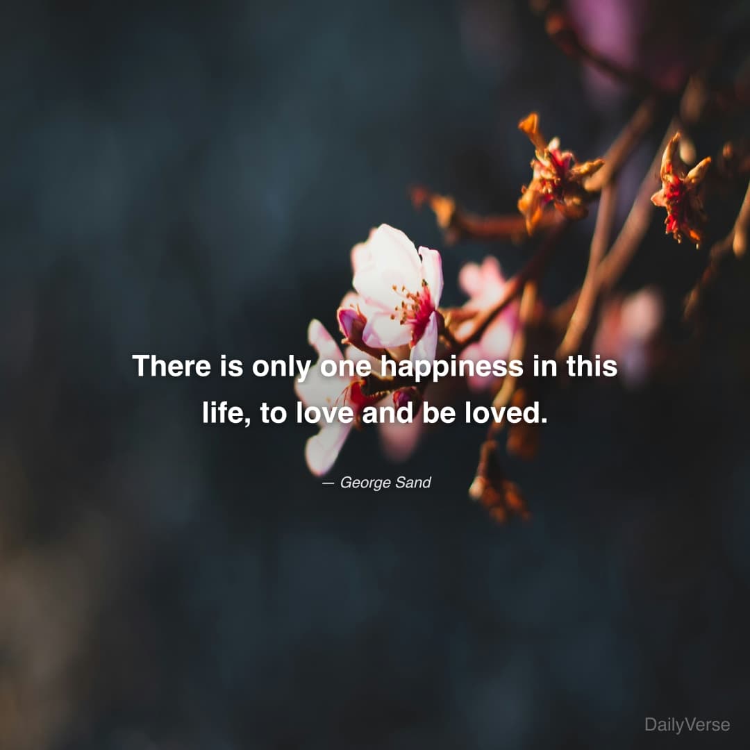"There is only one happiness in this life, to love and be loved." — George Sand