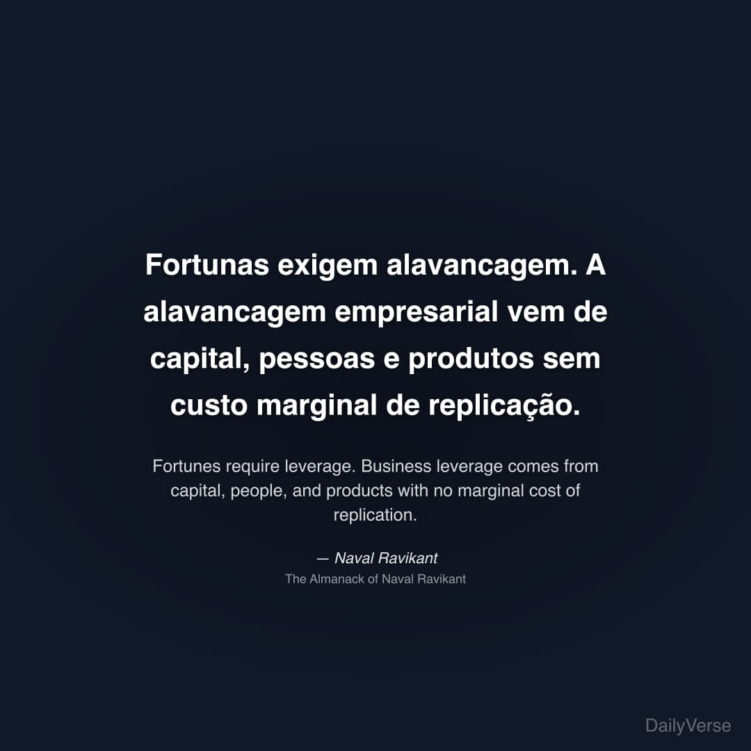 "Fortunas exigem alavancagem. A alavancagem empresarial vem de capital, pessoas e produtos sem custo marginal de replicação." — Naval Ravikant