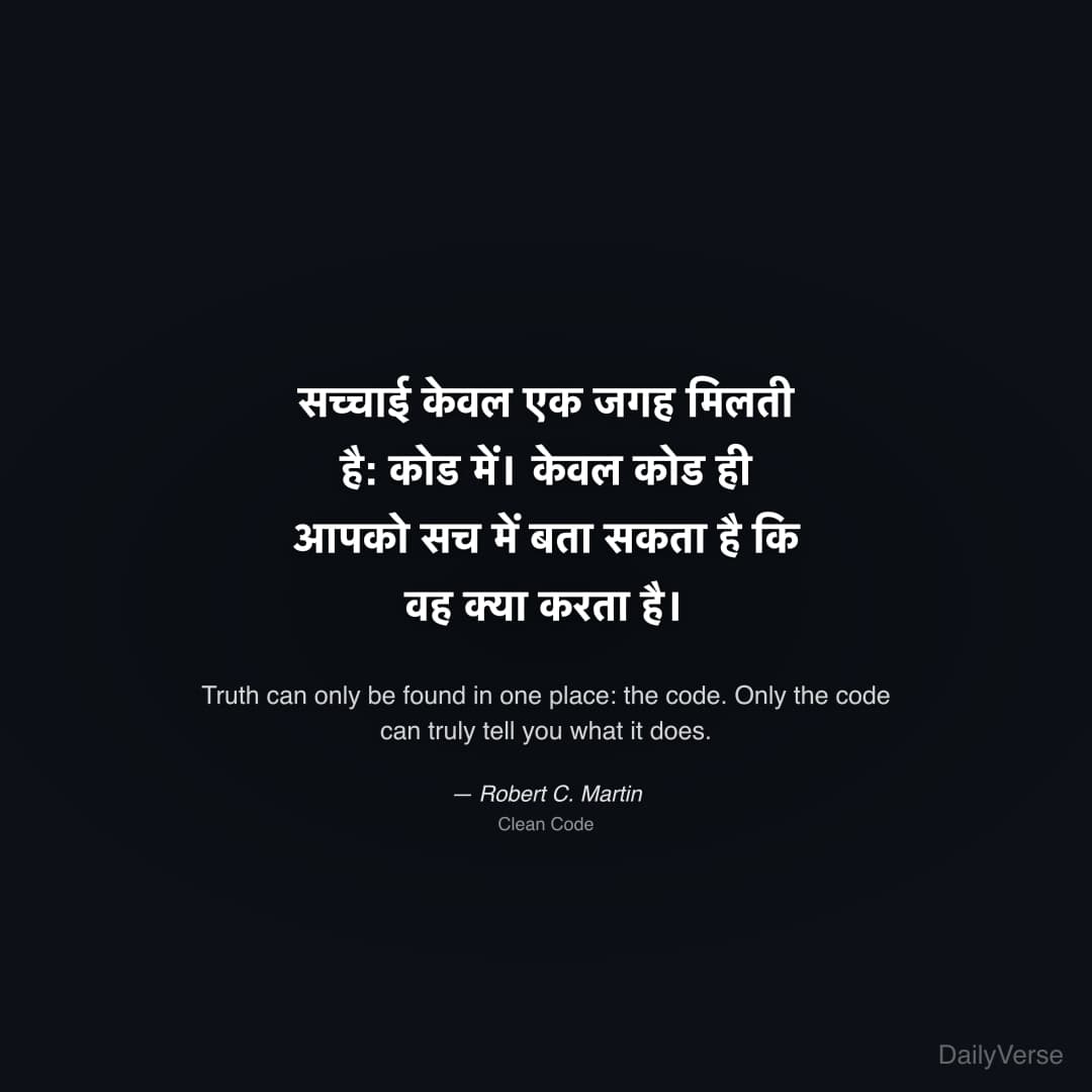 "सच्चाई केवल एक जगह मिलती है: कोड में। केवल कोड ही आपको सच में बता सकता है कि वह क्या करता है।" — Robert C. Martin