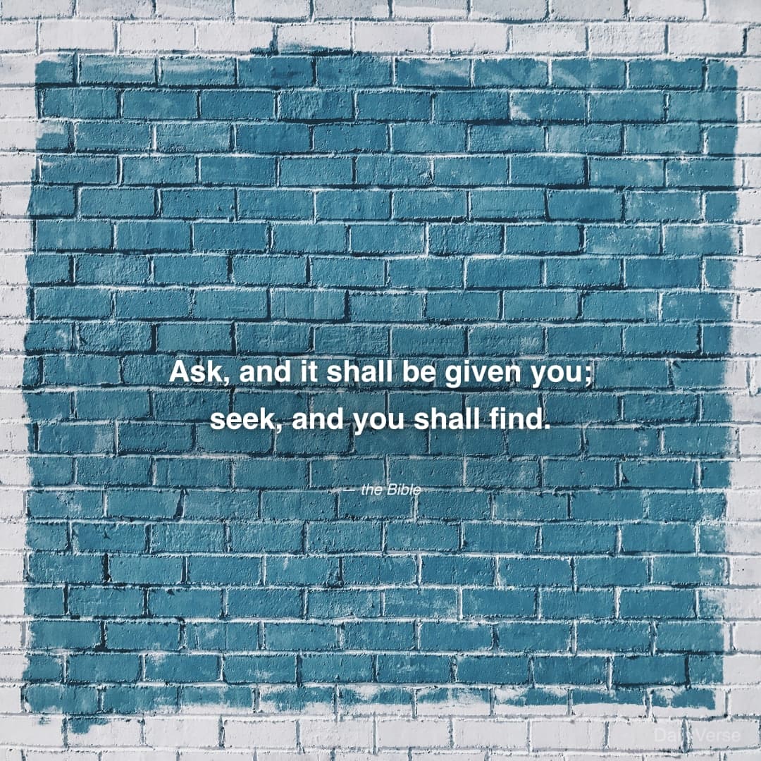 "Ask, and it shall be given you; seek, and you shall find." — the Bible