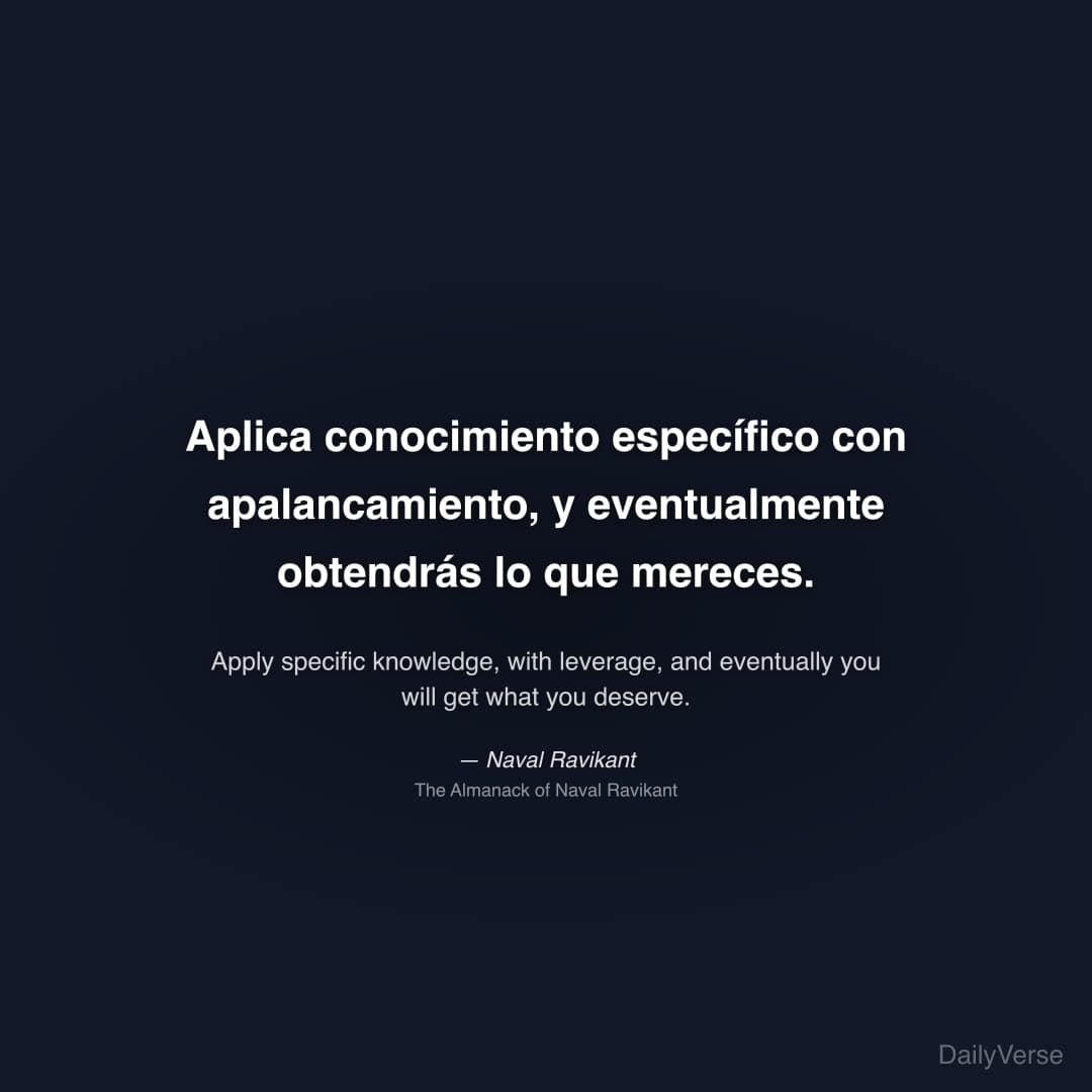 "Aplica conocimiento específico con apalancamiento, y eventualmente obtendrás lo que mereces." — Naval Ravikant