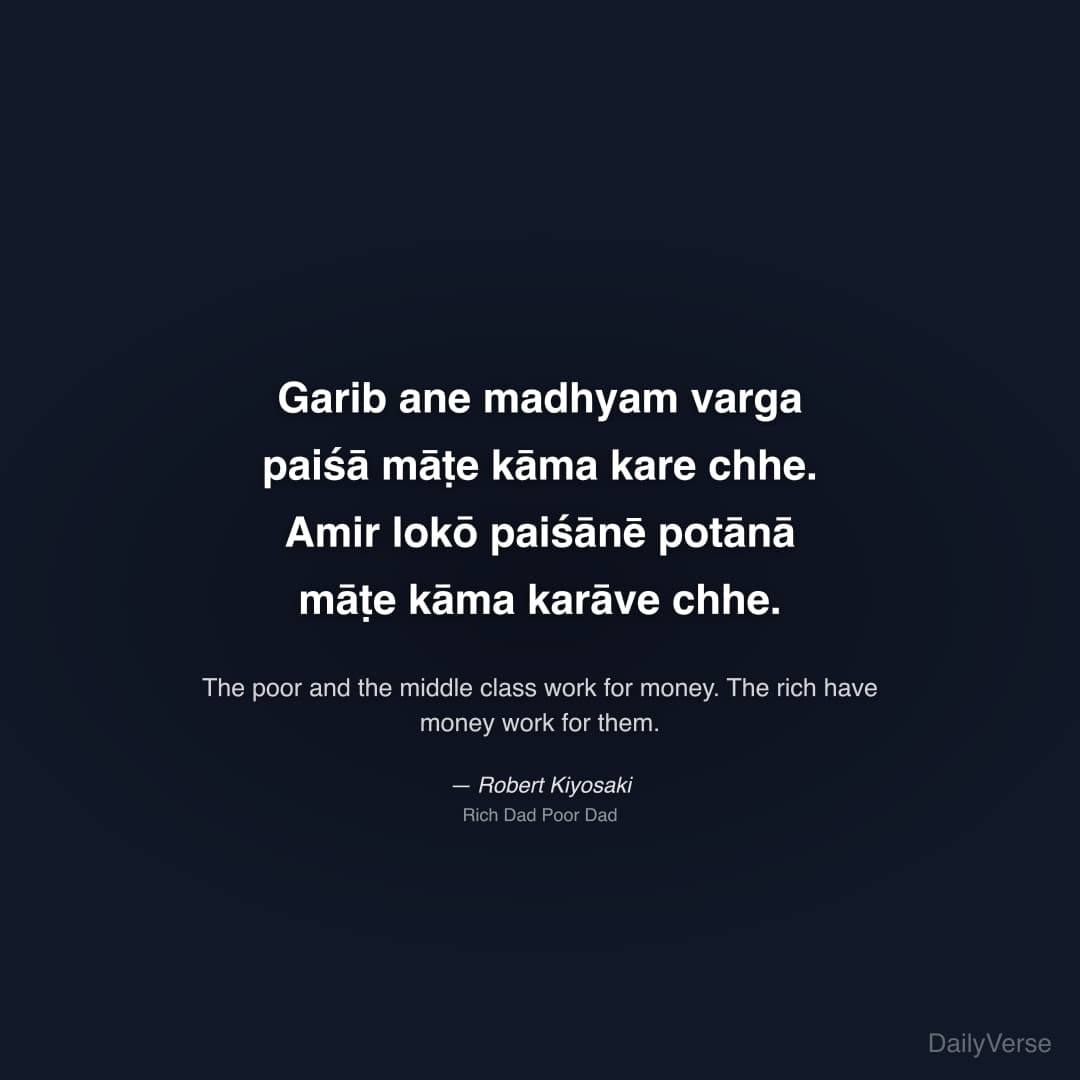 "Garib ane madhyam varga paiśā māṭe kāma kare chhe. Amir lokō paiśānē potānā māṭe kāma karāve chhe." — Robert Kiyosaki