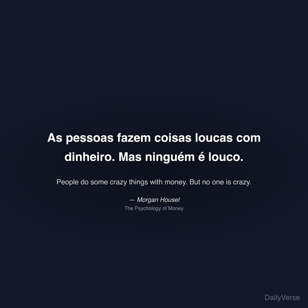 "As pessoas fazem coisas loucas com dinheiro. Mas ninguém é louco." — Morgan Housel