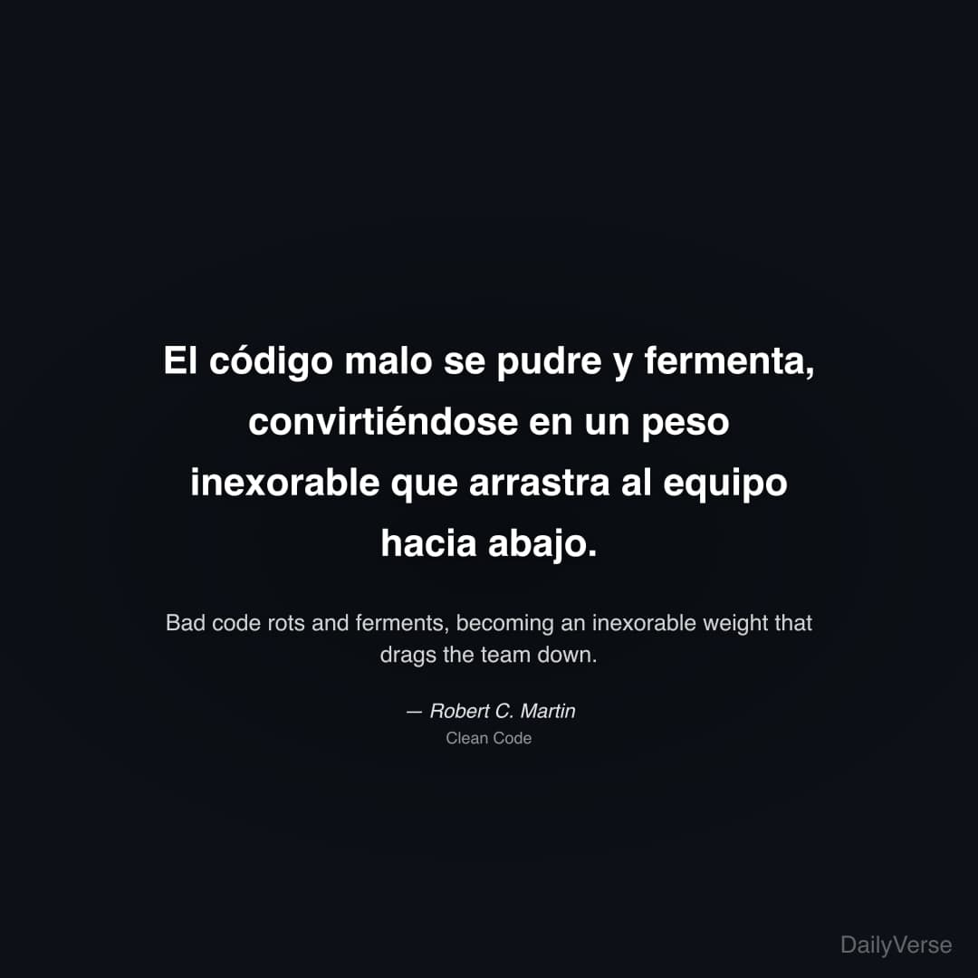 "El código malo se pudre y fermenta, convirtiéndose en un peso inexorable que arrastra al equipo hacia abajo." — Robert C. Martin