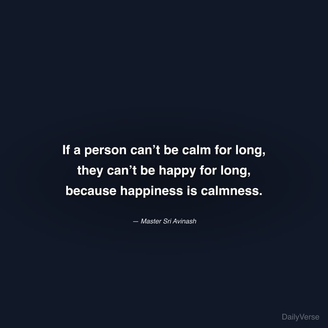"If a person can’t be calm for long, they can’t be happy for long, because happiness is calmness." — Master Sri Avinash