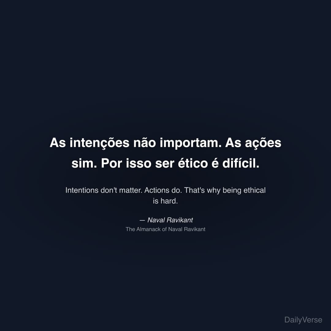 "As intenções não importam. As ações sim. Por isso ser ético é difícil." — Naval Ravikant