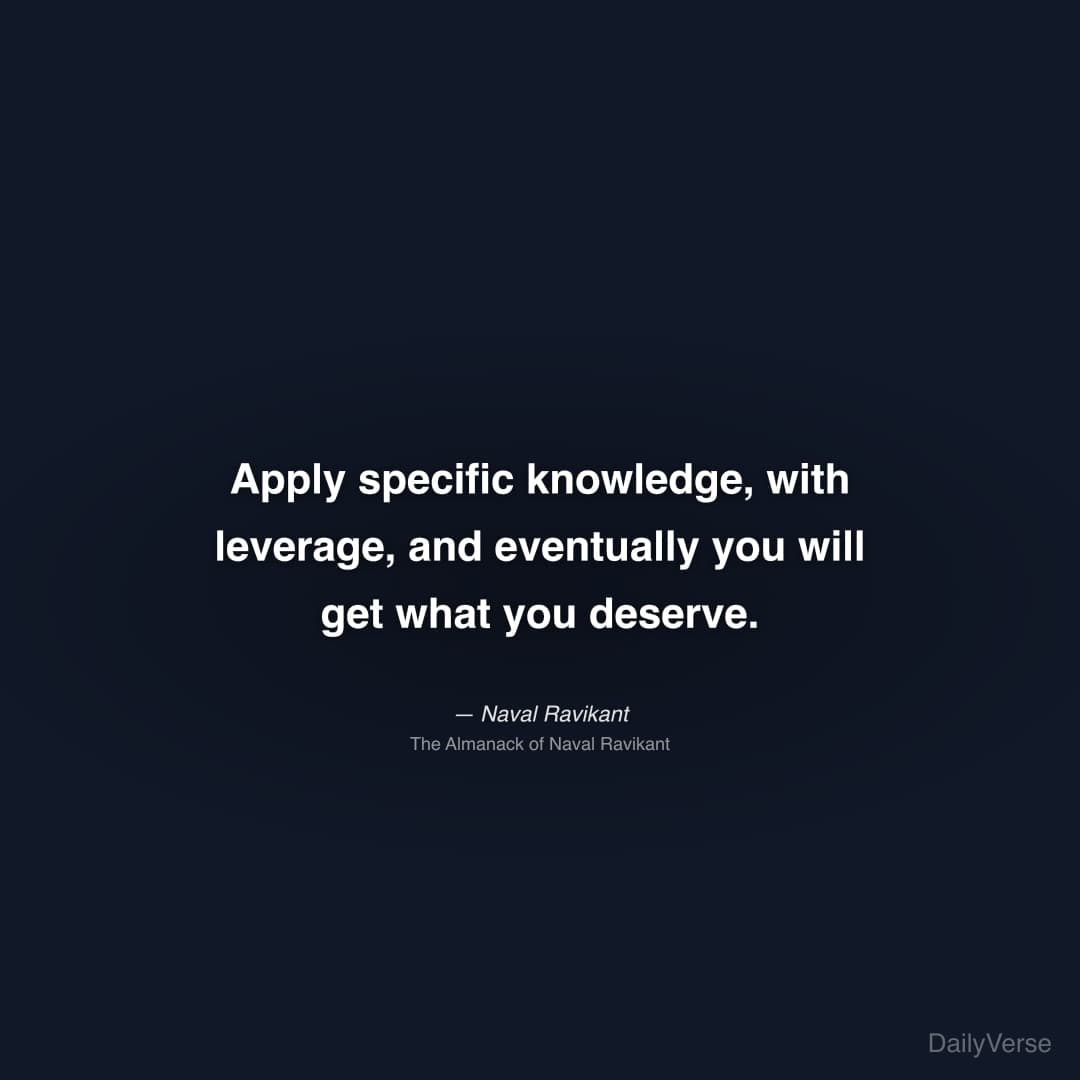 "Apply specific knowledge, with leverage, and eventually you will get what you deserve." — Naval Ravikant