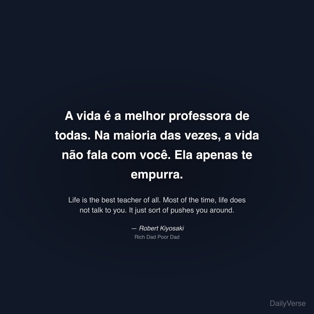 "A vida é a melhor professora de todas. Na maioria das vezes, a vida não fala com você. Ela apenas te empurra." — Robert Kiyosaki