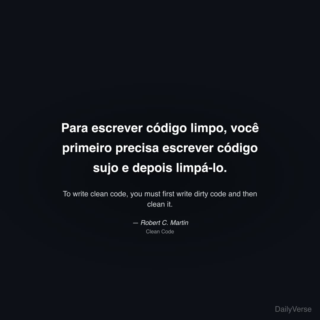 "Para escrever código limpo, você primeiro precisa escrever código sujo e depois limpá-lo." — Robert C. Martin