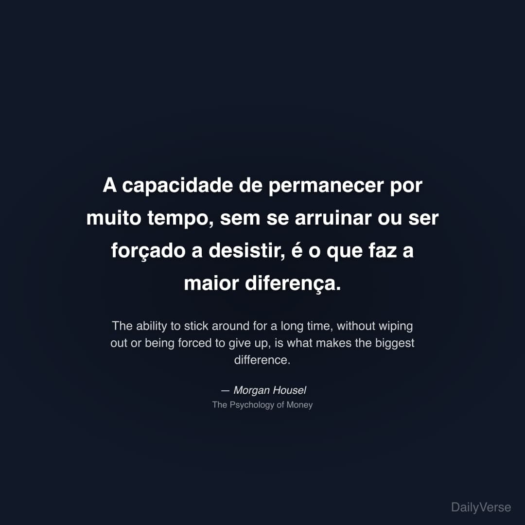 "A capacidade de permanecer por muito tempo, sem se arruinar ou ser forçado a desistir, é o que faz a maior diferença." — Morgan Housel