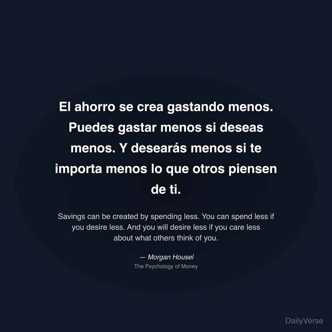 "El ahorro se crea gastando menos. Puedes gastar menos si deseas menos. Y desearás menos si te importa menos lo que otros piensen de ti." — Morgan Housel