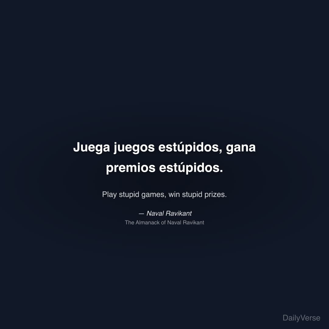 "Juega juegos estúpidos, gana premios estúpidos." — Naval Ravikant