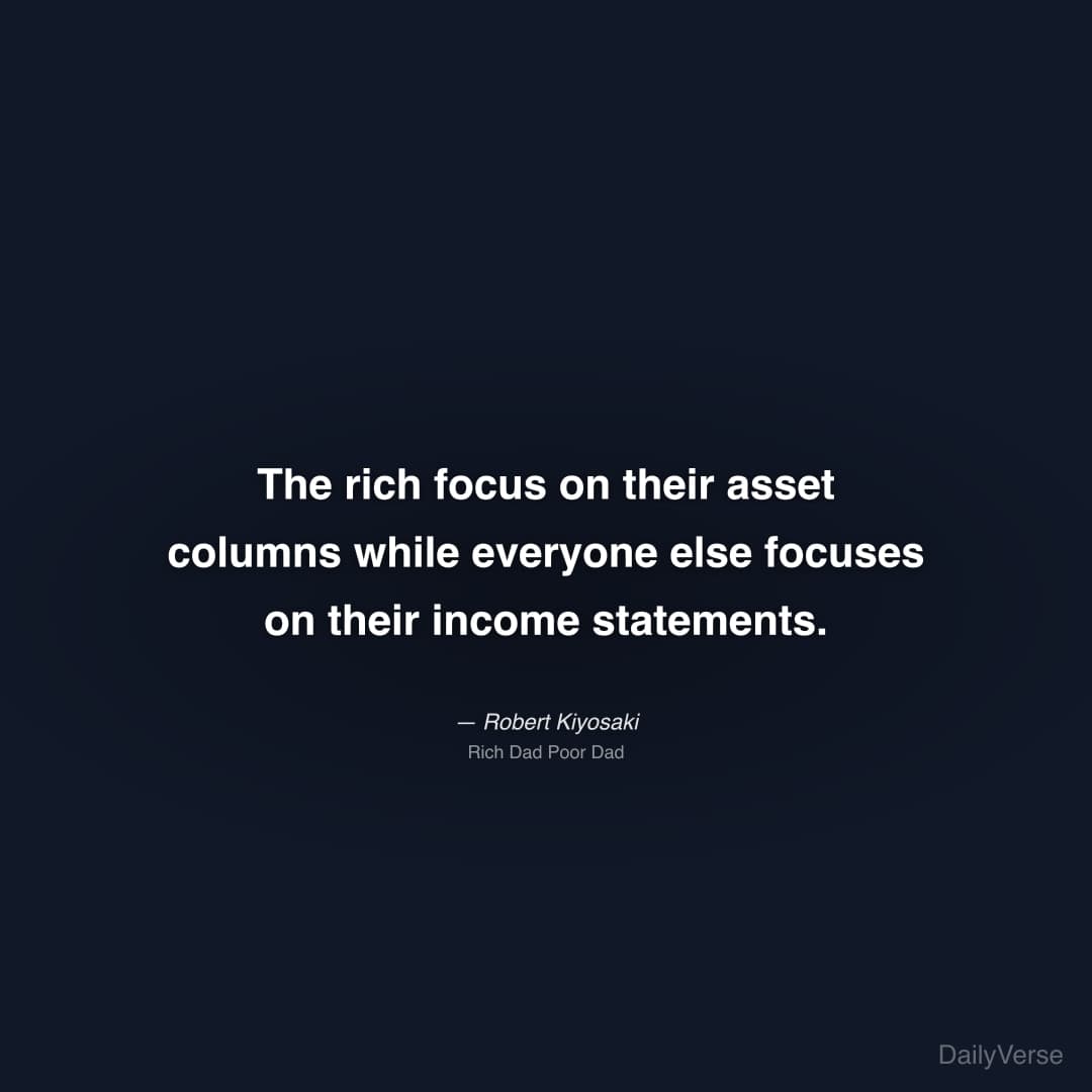 "The rich focus on their asset columns while everyone else focuses on their income statements." — Robert Kiyosaki
