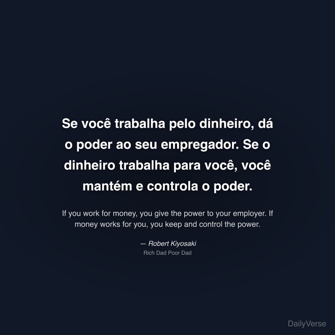 "Se você trabalha pelo dinheiro, dá o poder ao seu empregador. Se o dinheiro trabalha para você, você mantém e controla o poder." — Robert Kiyosaki