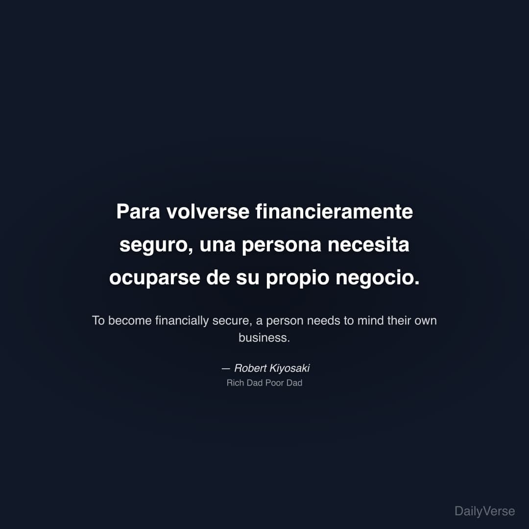 "Para volverse financieramente seguro, una persona necesita ocuparse de su propio negocio." — Robert Kiyosaki