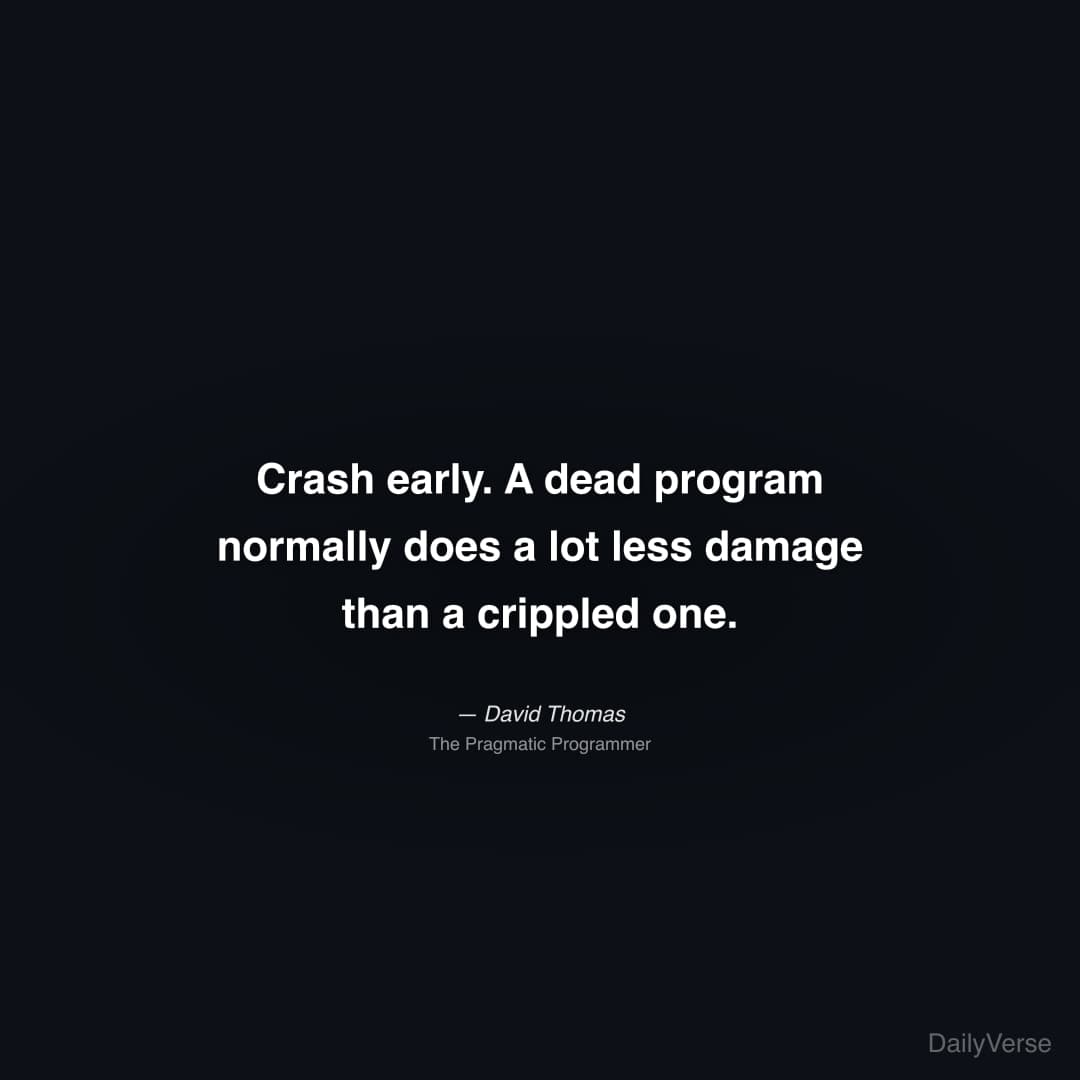 "Crash early. A dead program normally does a lot less damage than a crippled one." — David Thomas
