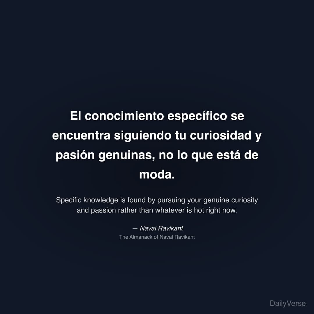 "El conocimiento específico se encuentra siguiendo tu curiosidad y pasión genuinas, no lo que está de moda." — Naval Ravikant