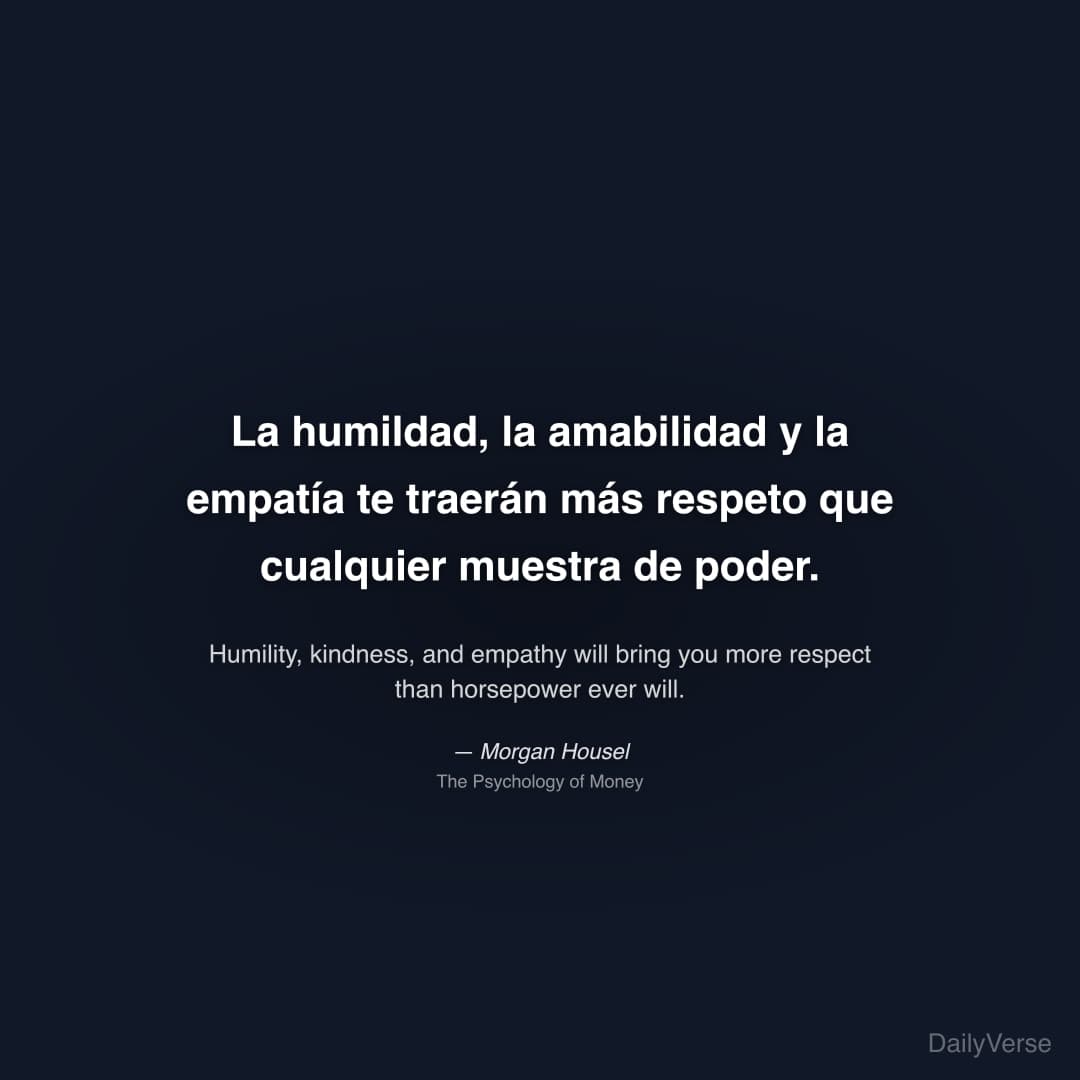 "La humildad, la amabilidad y la empatía te traerán más respeto que cualquier muestra de poder." — Morgan Housel