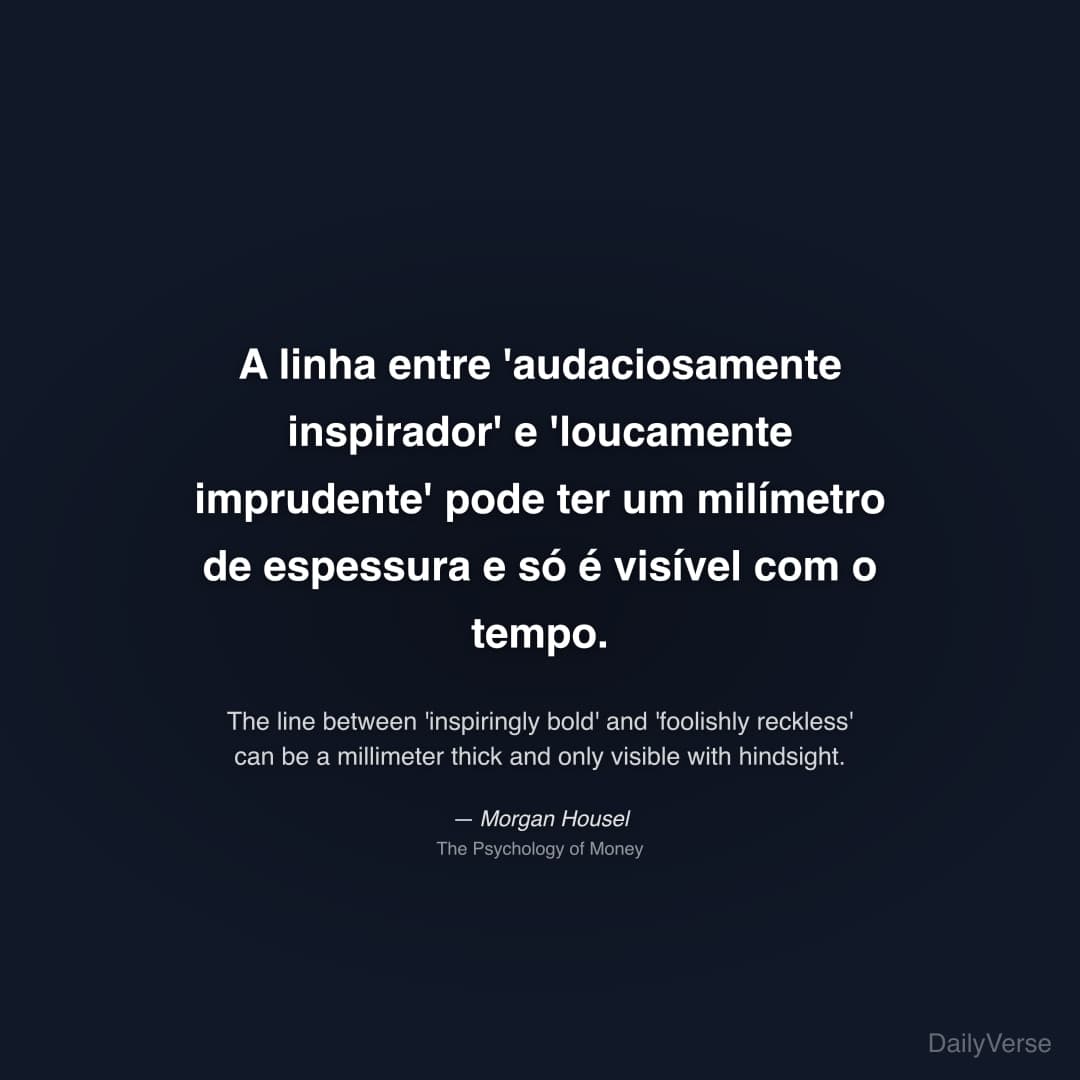 "A linha entre 'audaciosamente inspirador' e 'loucamente imprudente' pode ter um milímetro de espessura e só é visível com o tempo." — Morgan Housel
