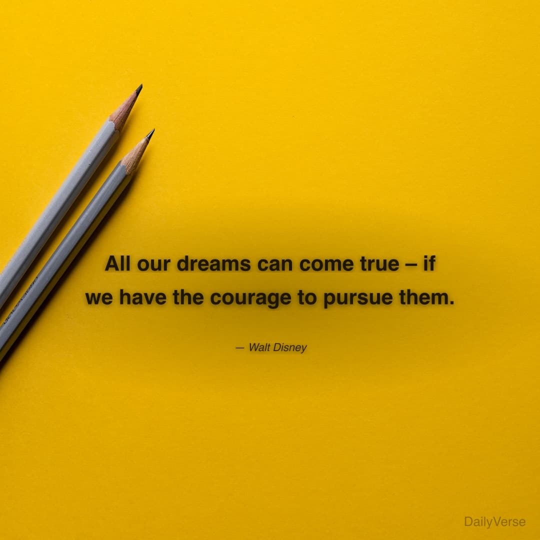 "All our dreams can come true – if we have the courage to pursue them." — Walt Disney