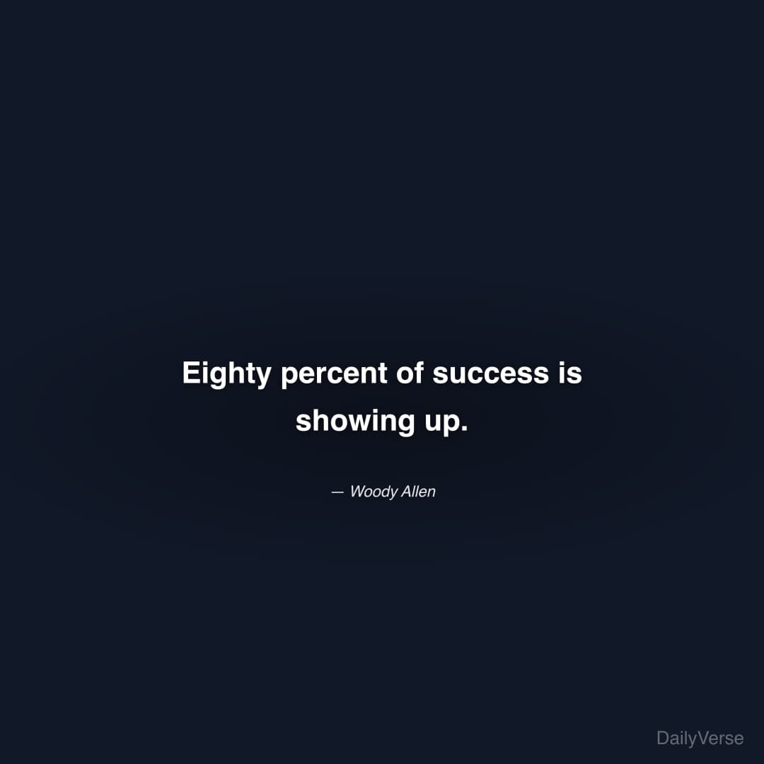 "Eighty percent of success is showing up." — Woody Allen