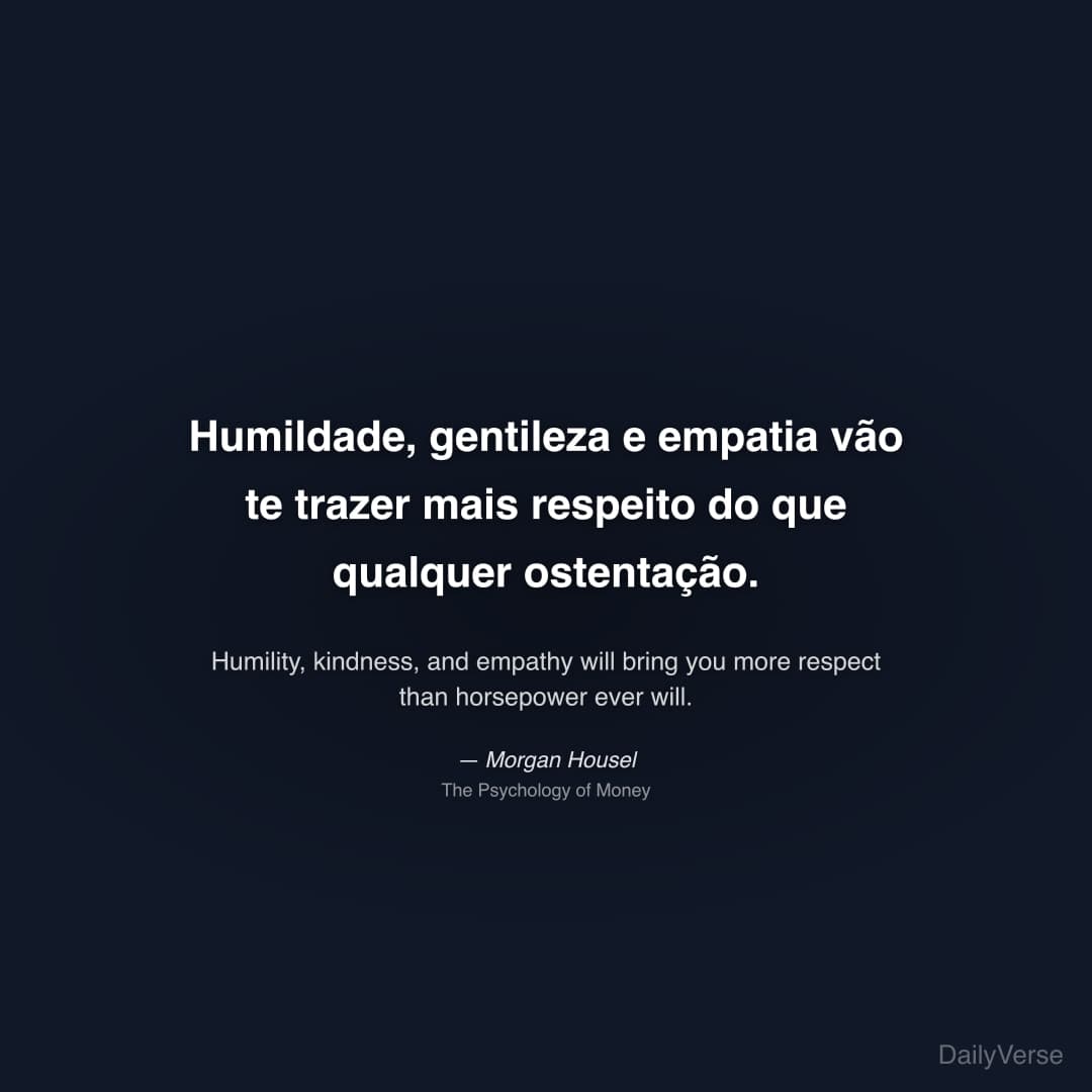 "Humildade, gentileza e empatia vão te trazer mais respeito do que qualquer ostentação." — Morgan Housel