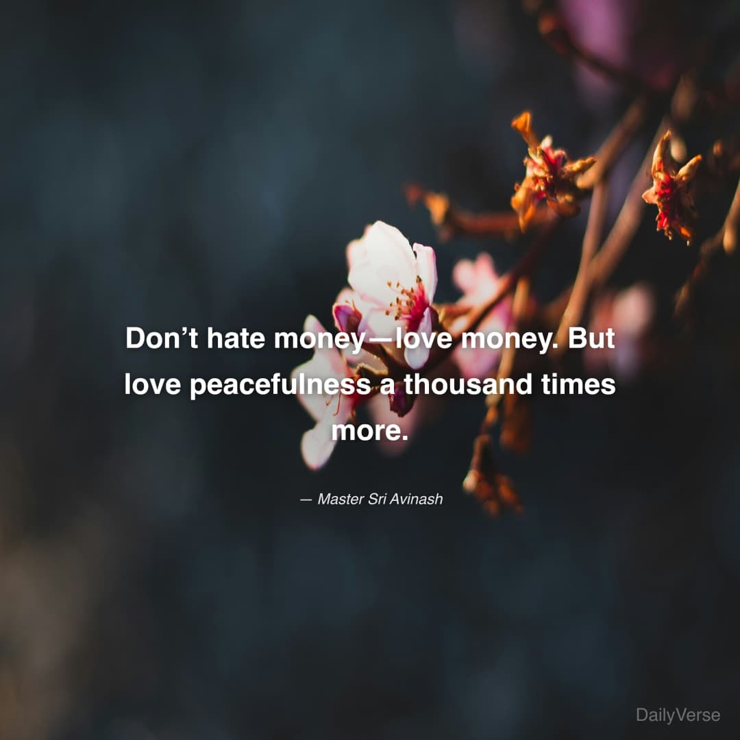 Don’t hate money—love money. But love peacefulness