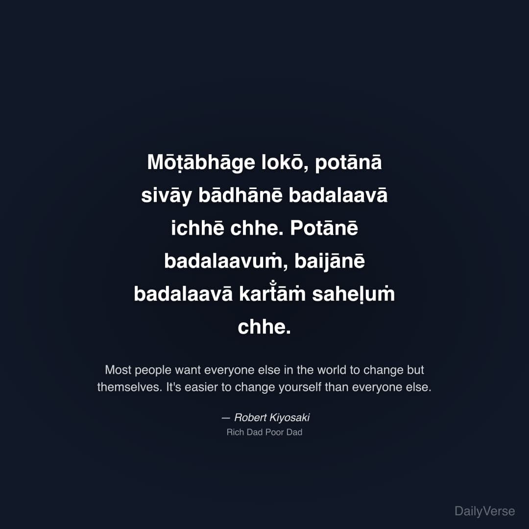 "Mōṭābhāge lokō, potānā sivāy bādhānē badalaavā ichhē chhe. Potānē badalaavuṁ, baijānē badalaavā kart̐āṁ saheḷuṁ chhe." — Robert Kiyosaki