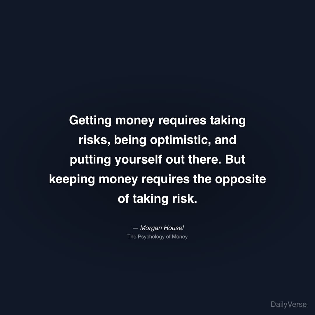 "Getting money requires taking risks, being optimistic, and putting yourself out there. But keeping money requires the opposite of taking risk." — Morgan Housel