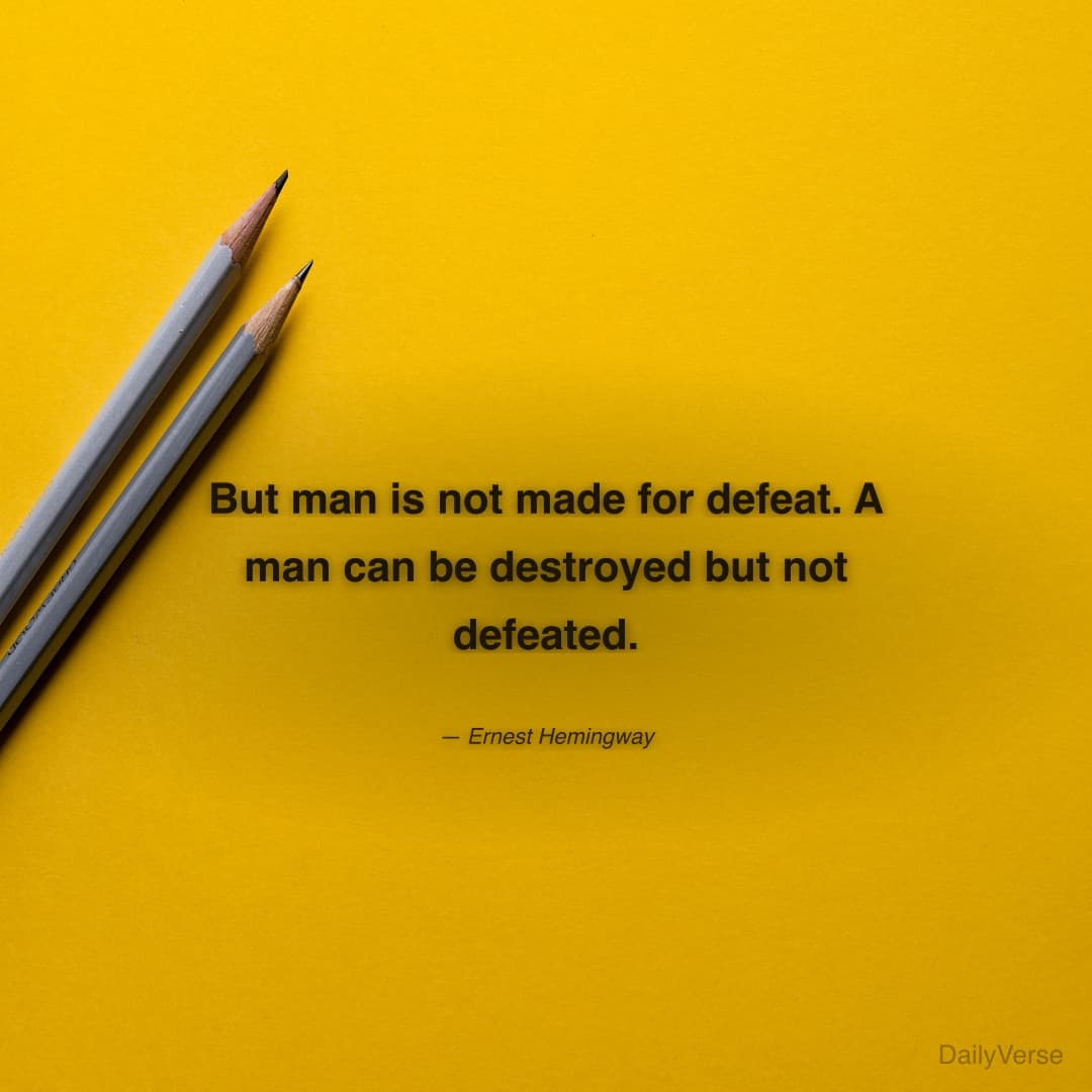 "But man is not made for defeat. A man can be destroyed but not defeated." — Ernest Hemingway