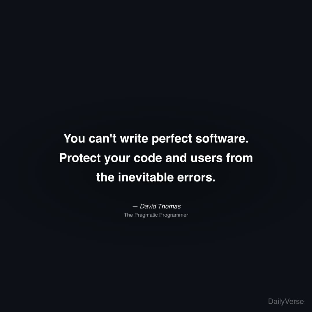 "You can't write perfect software. Protect your code and users from the inevitable errors." — David Thomas