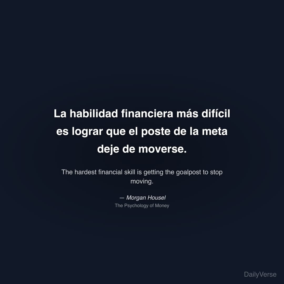 "La habilidad financiera más difícil es lograr que el poste de la meta deje de moverse." — Morgan Housel