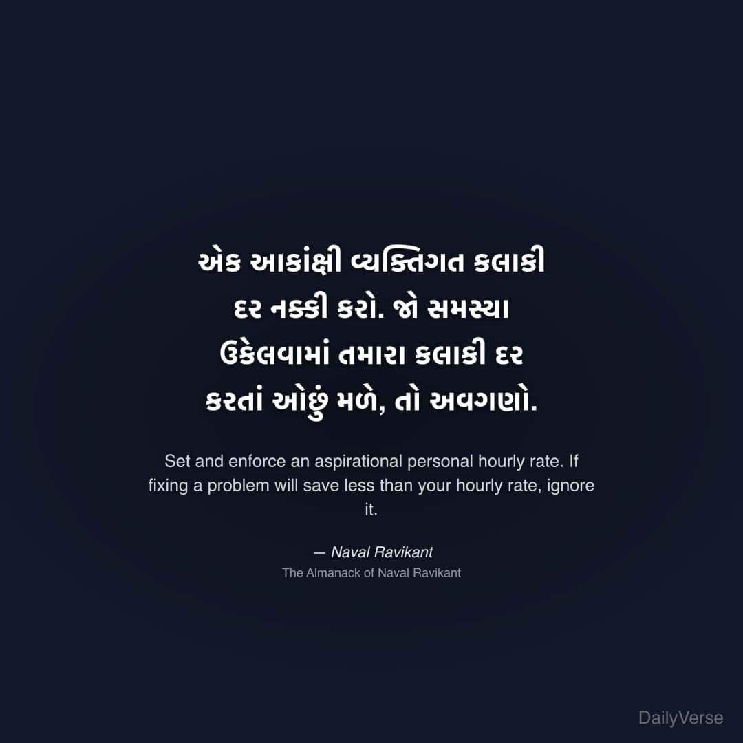 "એક આકાંક્ષી વ્યક્તિગત કલાકી દર નક્કી કરો. જો સમસ્યા ઉકેલવામાં તમારા કલાકી દર કરતાં ઓછું મળે, તો અવગણો." — Naval Ravikant