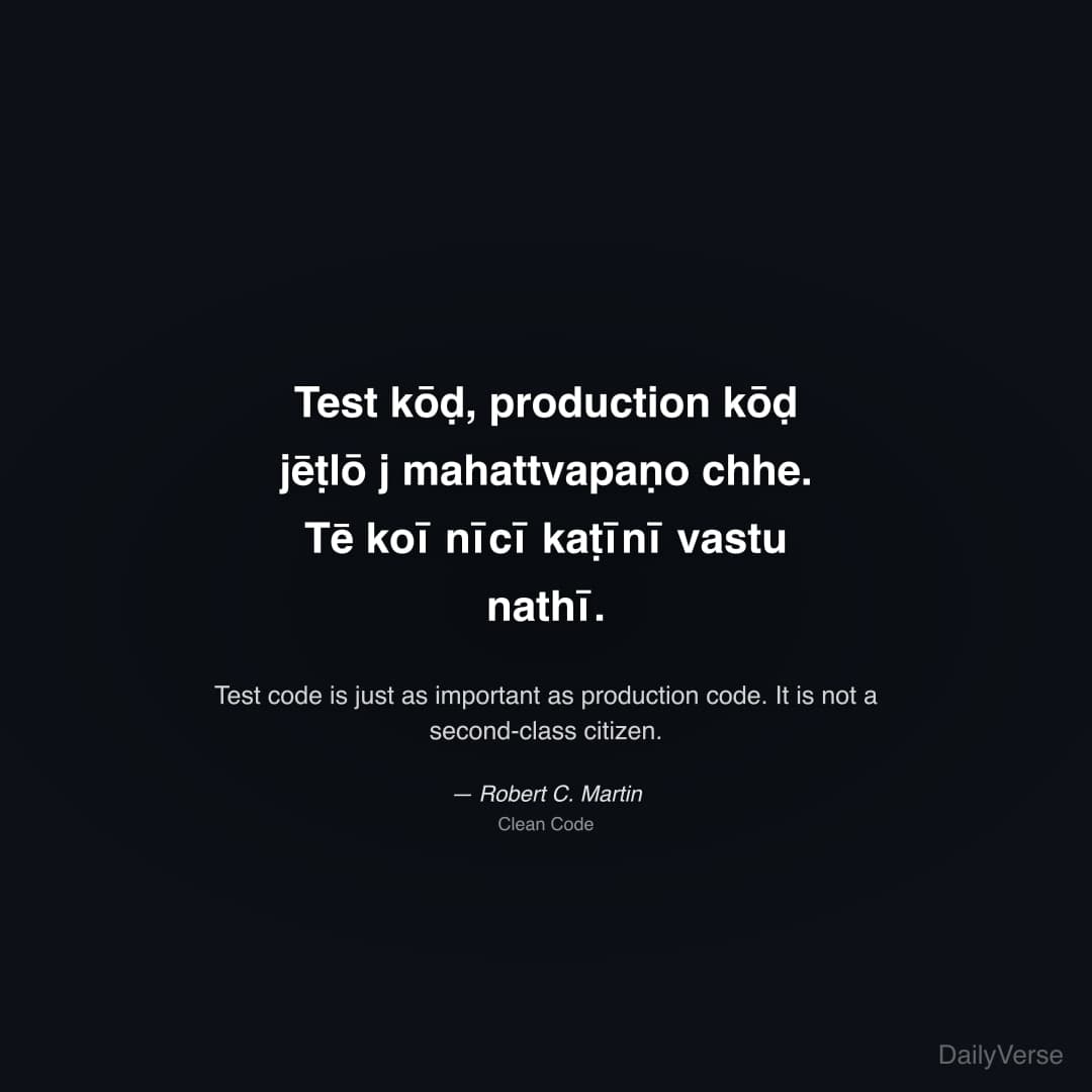 "Test kōḍ, production kōḍ jēṭlō j mahattvapaṇo chhe. Tē koī nīcī kaṭīnī vastu nathī." — Robert C. Martin
