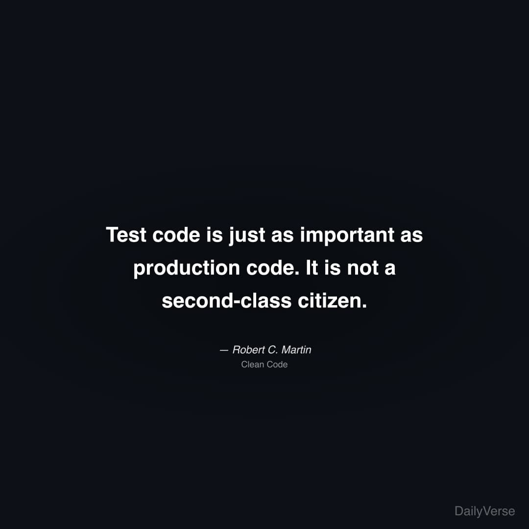 "Test code is just as important as production code. It is not a second-class citizen." — Robert C. Martin