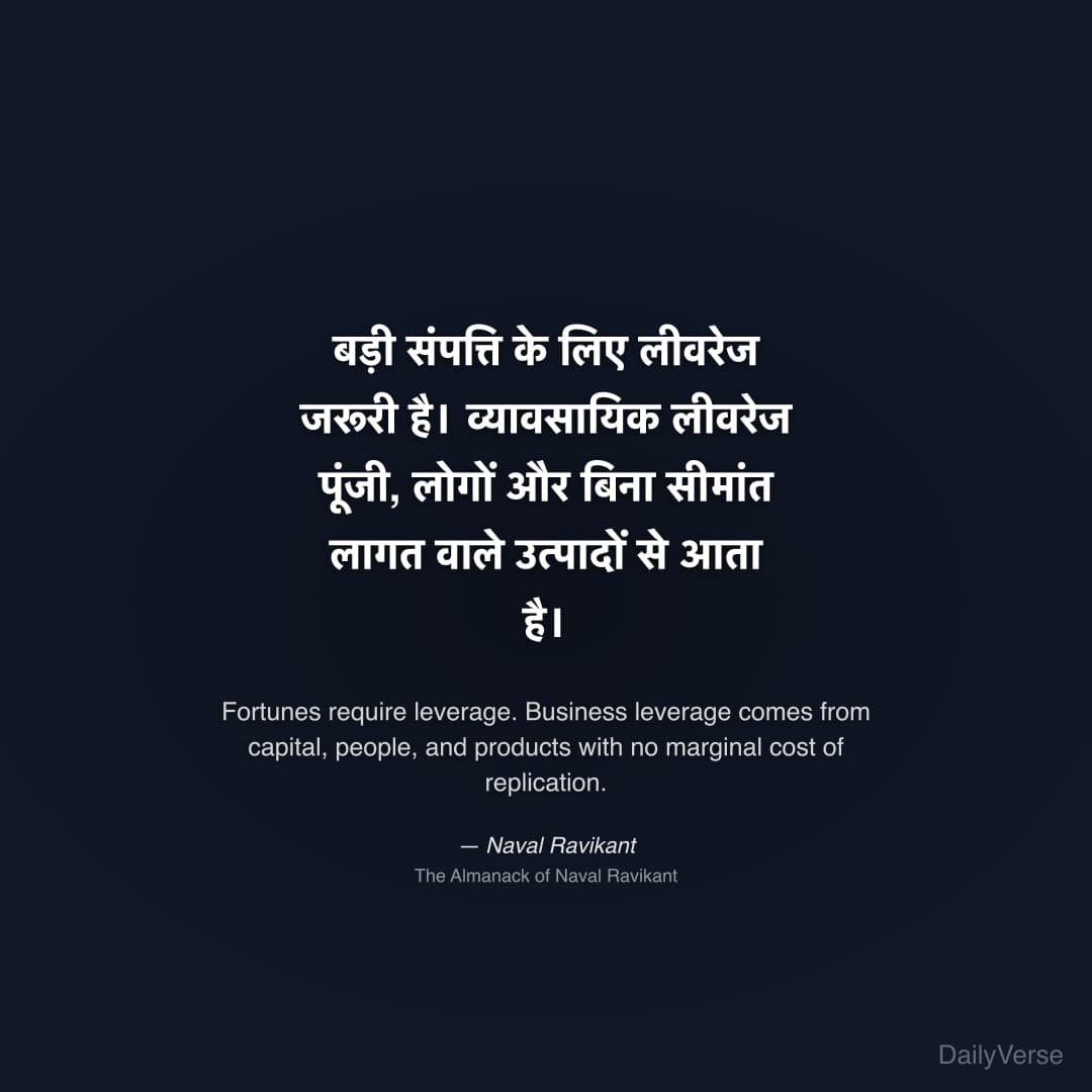 "बड़ी संपत्ति के लिए लीवरेज जरूरी है। व्यावसायिक लीवरेज पूंजी, लोगों और बिना सीमांत लागत वाले उत्पादों से आता है।" — Naval Ravikant
